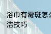 浴巾有霉斑怎么洗干净 浴巾有霉斑清洁技巧