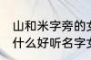 山和米字旁的女孩名字 山和米字旁有什么好听名字女生