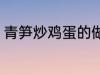 青笋炒鸡蛋的做法 青笋炒鸡蛋怎么做