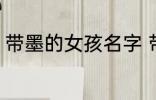 带墨的女孩名字 带墨的女孩名字推荐