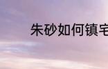 朱砂如何镇宅 朱砂放哪镇宅