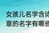 女孩儿名字含诗意的 女孩儿名字含诗意的名字有哪些
