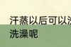 汗蒸以后可以洗澡吗 汗蒸之后能不能洗澡呢