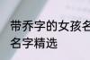 带乔字的女孩名字唯美 带乔字的女孩名字精选