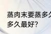 蒸肉末要蒸多久才不会老 蒸肉末要蒸多久最好？