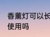 香薰灯可以长期使用吗 香薰灯能长期使用吗