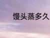 馒头蒸多久才熟 馒头蒸熟时间