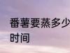番薯要蒸多少时间才会熟 番薯要蒸的时间