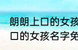 朗朗上口的女孩名字免费 关于朗朗上口的女孩名字免费