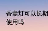 香薰灯可以长期使用吗 香薰灯能长期使用吗
