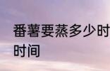 番薯要蒸多少时间才会熟 番薯要蒸的时间