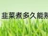 韭菜煮多久能熟 韭菜煮多长时间能熟