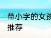 带小字的女孩名字 带小字的女孩名字推荐