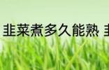 韭菜煮多久能熟 韭菜煮多长时间能熟