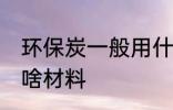 环保炭一般用什么材料 环保炭一般用啥材料