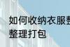 如何收纳衣服整理打包 怎样收纳衣服整理打包