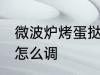 微波炉烤蛋挞怎么调火 烤蛋挞上下火怎么调