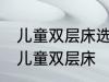 儿童双层床选购技巧有哪些 如何选购儿童双层床