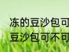 冻的豆沙包可以放到微波炉里吗 冻的豆沙包可不可以放到微波炉里