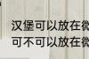 汉堡可以放在微波炉里面加热吗 汉堡可不可以放在微波炉里面加热