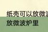 纸壳可以放微波炉里吗 纸壳可不可以放微波炉里