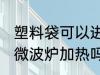 塑料袋可以进微波炉加热 塑料袋能进微波炉加热吗