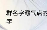 群名字霸气点的同学群 洒脱同学群名字