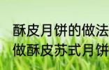 酥皮月饼的做法苏式月饼的做法 如何做酥皮苏式月饼
