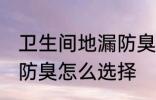 卫生间地漏防臭如何选择 卫生间地漏防臭怎么选择