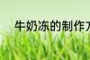 牛奶冻的制作方法 牛奶冻怎么做