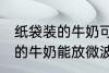 纸袋装的牛奶可以放微波炉吗 纸袋装的牛奶能放微波炉吗