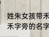 姓朱女孩带禾字旁的名字 姓朱女孩带禾字旁的名字推荐