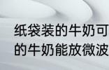 纸袋装的牛奶可以放微波炉吗 纸袋装的牛奶能放微波炉吗