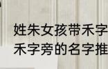 姓朱女孩带禾字旁的名字 姓朱女孩带禾字旁的名字推荐