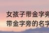 女孩子带金字旁的名字大全集 女孩子带金字旁的名字有哪些