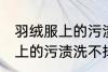 羽绒服上的污渍洗不掉怎么办 羽绒服上的污渍洗不掉怎么解决