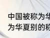 中国被称为华夏还称为什么 中国被称为华夏别的称呼还有什么