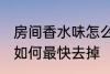 房间香水味怎么最快去掉 房间香水味如何最快去掉