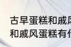 古早蛋糕和戚风蛋糕的区别 古早蛋糕和戚风蛋糕有什么区别