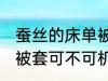 蚕丝的床单被套可机洗吗 蚕丝的床单被套可不可机洗