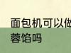 面包机可以做莲蓉馅吗 面包机能做莲蓉馅吗