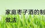 家庭枣子酒的制作方法 家庭枣子酒的做法