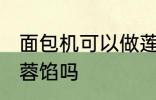 面包机可以做莲蓉馅吗 面包机能做莲蓉馅吗