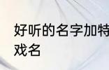 好听的名字加特殊符号 比较好听的游戏名