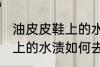 油皮皮鞋上的水渍怎么去除 油皮皮鞋上的水渍如何去除