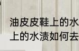 油皮皮鞋上的水渍怎么去除 油皮皮鞋上的水渍如何去除