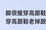 脚很瘦穿高跟鞋老掉跟怎么办 脚很瘦穿高跟鞋老掉跟如何解决