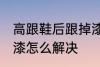高跟鞋后跟掉漆怎么办 高跟鞋后跟掉漆怎么解决
