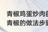 青椒鸡蛋炒肉的家常做法 肉片鸡蛋炒青椒的做法步骤