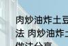 肉炒油炸土豆片圆菜青椒西红柿的做法 肉炒油炸土豆片圆菜青椒西红柿的做法分享